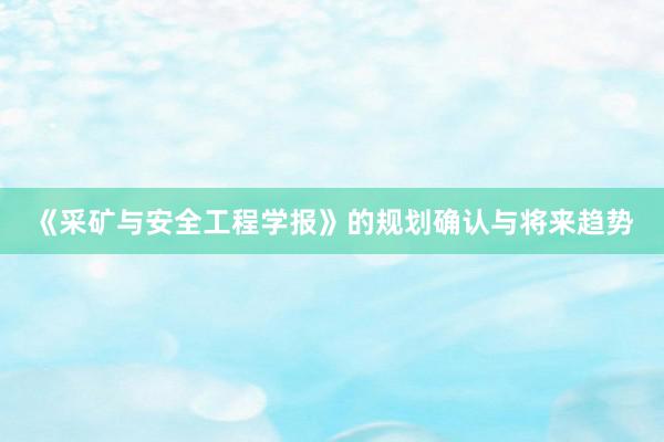 《采矿与安全工程学报》的规划确认与将来趋势