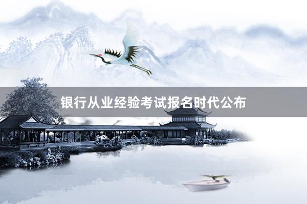 银行从业经验考试报名时代公布