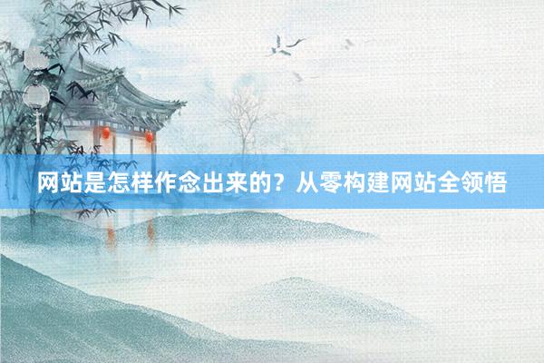网站是怎样作念出来的？从零构建网站全领悟