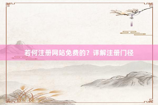 若何注册网站免费的？详解注册门径
