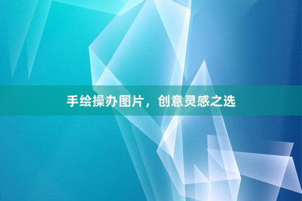 手绘操办图片，创意灵感之选