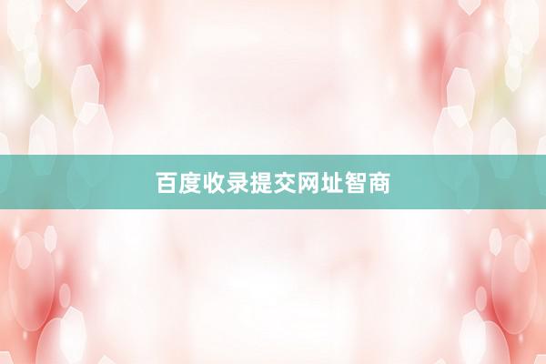 百度收录提交网址智商