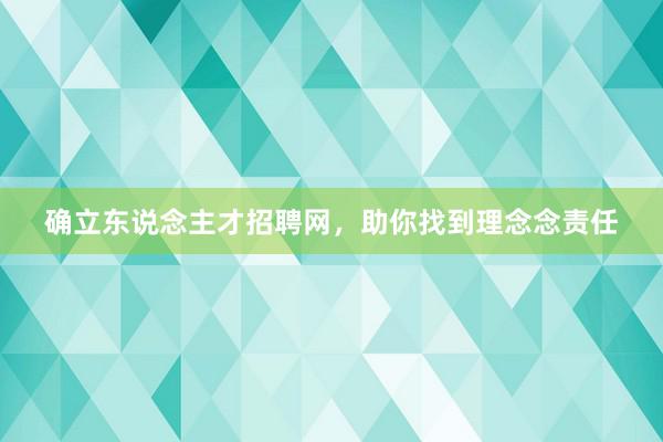 确立东说念主才招聘网，助你找到理念念责任