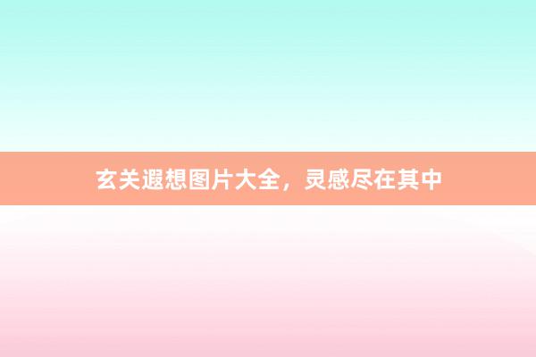 玄关遐想图片大全，灵感尽在其中