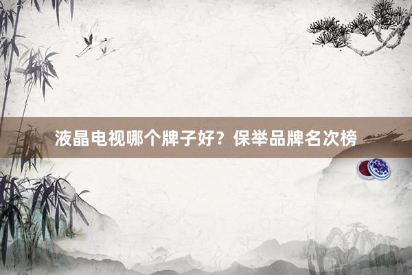 液晶电视哪个牌子好？保举品牌名次榜