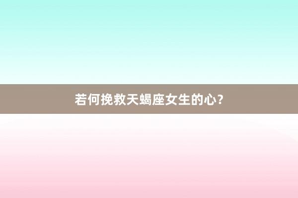 若何挽救天蝎座女生的心？