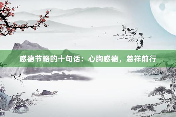 感德节略的十句话：心胸感德，慈祥前行