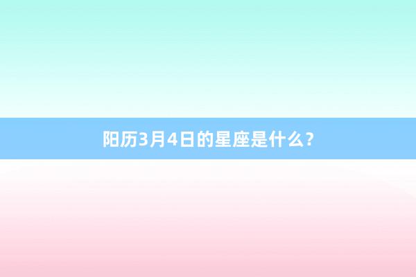 阳历3月4日的星座是什么？